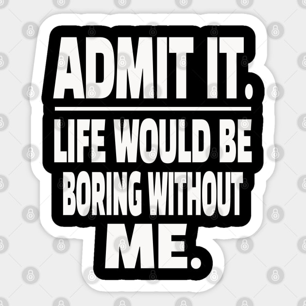 Admit It Life Boring Without Me Funny Sarcastic Humorous Saying Sticker by OUTFITPAW